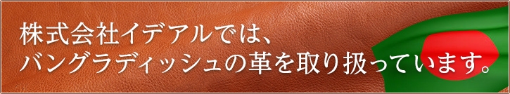株式会社イデアルでは、バングラディッシュの革を取り扱っています。